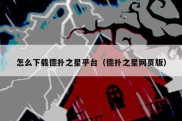 怎么下载德扑之星平台（德扑之星网页版）