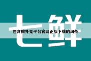 包含微扑克平台官网正版下载的词条