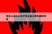 包含evpoker台子怎么加入俱乐部的词条