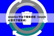 wepoker平台下载安卓版（wepoker官方下载安卓）