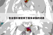 包含德扑圈官网下载安卓版的词条