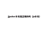 jjpoker扑克是正规的吗（jn扑克）