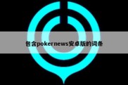 包含pokernews安卓版的词条