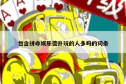 包含拼命娱乐德扑玩的人多吗的词条