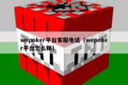 wepoker平台客服电话（wepoker平台怎么样）