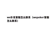 we扑克客服怎么联系（wepoker客服怎么联系）