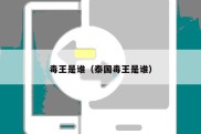 毒王是谁（泰国毒王是谁）