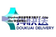 hhpoker俱乐部苹果下载不了（hhpoker俱乐部端口）