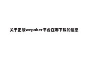 关于正版wepoker平台在哪下载的信息