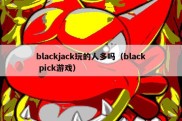 blackjack玩的人多吗（black pick游戏）