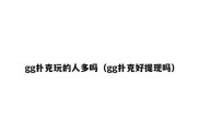 gg扑克玩的人多吗（gg扑克好提现吗）