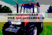 PokerChampionship怎么开好友房（pick park怎么跟好友一起玩）