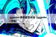 ggpoker俱乐部怎么玩（ggpoker充值）